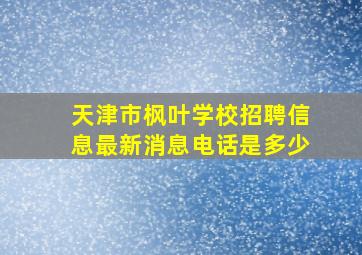 天津市枫叶学校招聘信息最新消息电话是多少