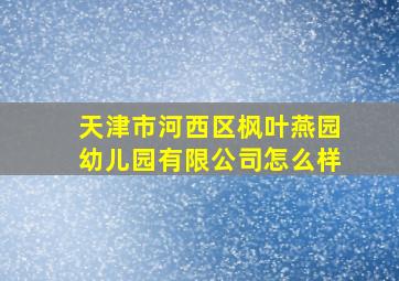 天津市河西区枫叶燕园幼儿园有限公司怎么样