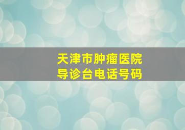 天津市肿瘤医院导诊台电话号码