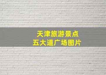 天津旅游景点五大道广场图片