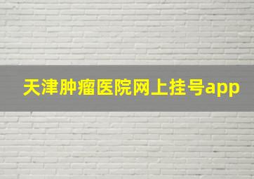 天津肿瘤医院网上挂号app