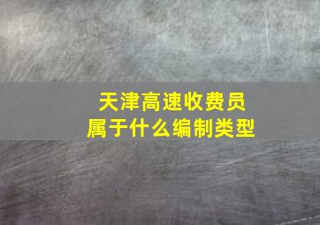 天津高速收费员属于什么编制类型