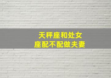 天秤座和处女座配不配做夫妻