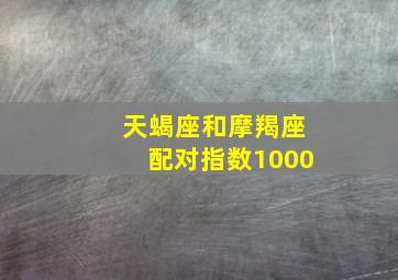 天蝎座和摩羯座配对指数1000