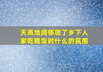 天高地阔体现了乡下人家吃晚饭时什么的氛围