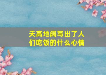 天高地阔写出了人们吃饭的什么心情