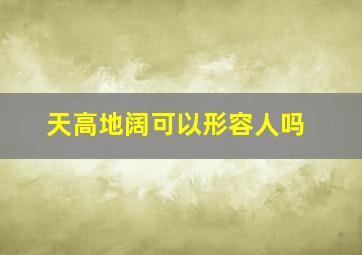 天高地阔可以形容人吗