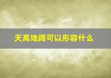 天高地阔可以形容什么