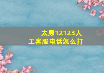 太原12123人工客服电话怎么打