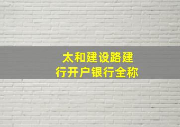 太和建设路建行开户银行全称