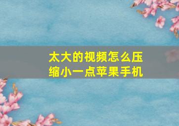 太大的视频怎么压缩小一点苹果手机