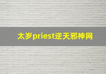 太岁priest逆天邪神网