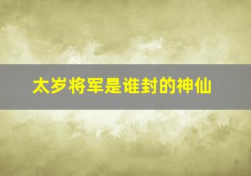 太岁将军是谁封的神仙