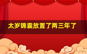 太岁锦囊放置了两三年了