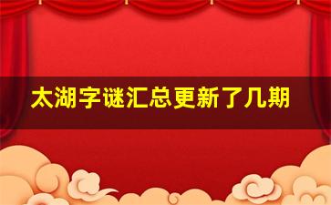 太湖字谜汇总更新了几期