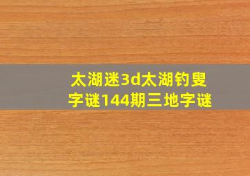 太湖迷3d太湖钓叟字谜144期三地字谜