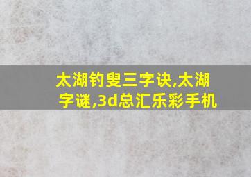 太湖钓叟三字诀,太湖字谜,3d总汇乐彩手机