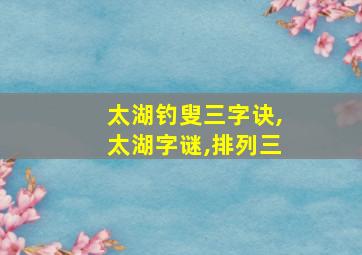 太湖钓叟三字诀,太湖字谜,排列三