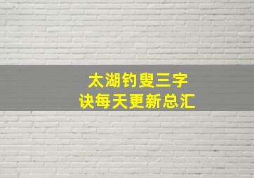 太湖钓叟三字诀每天更新总汇