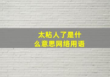 太粘人了是什么意思网络用语