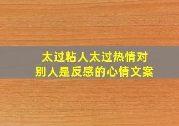 太过粘人太过热情对别人是反感的心情文案