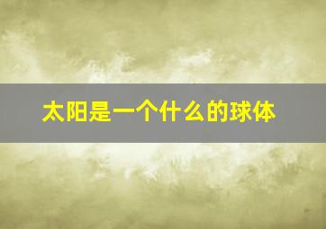 太阳是一个什么的球体