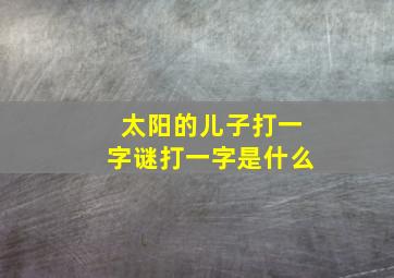 太阳的儿子打一字谜打一字是什么