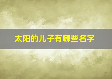 太阳的儿子有哪些名字