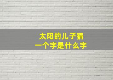 太阳的儿子猜一个字是什么字