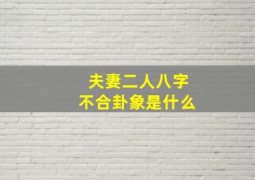 夫妻二人八字不合卦象是什么