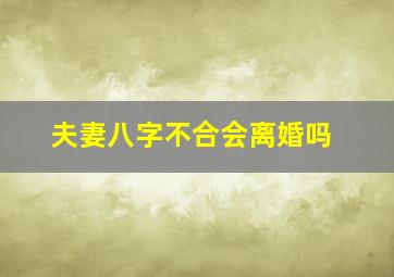 夫妻八字不合会离婚吗