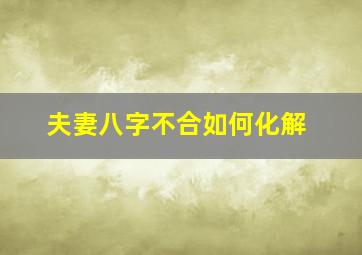 夫妻八字不合如何化解