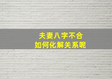 夫妻八字不合如何化解关系呢