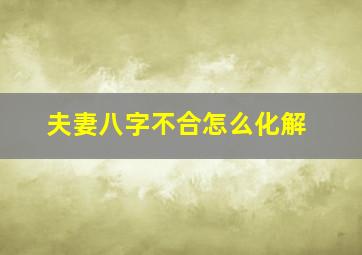 夫妻八字不合怎么化解