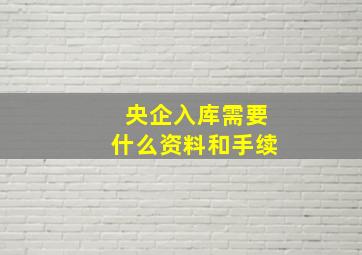 央企入库需要什么资料和手续