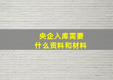 央企入库需要什么资料和材料