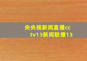 央央视新闻直播cctv13新闻联播13