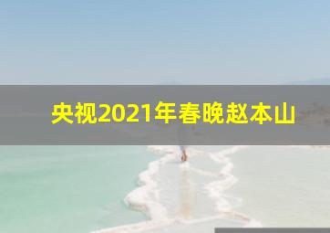 央视2021年春晚赵本山