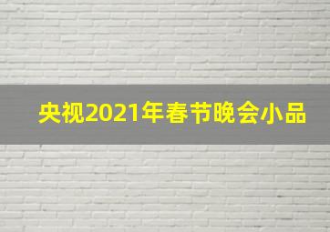 央视2021年春节晚会小品