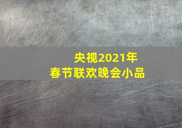 央视2021年春节联欢晚会小品