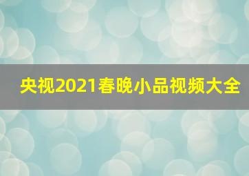 央视2021春晚小品视频大全