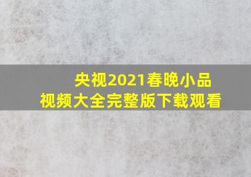 央视2021春晚小品视频大全完整版下载观看