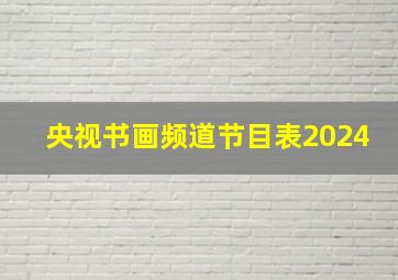 央视书画频道节目表2024