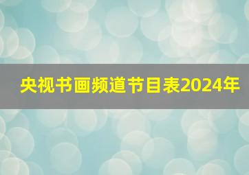 央视书画频道节目表2024年