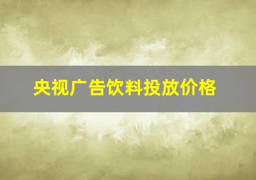 央视广告饮料投放价格