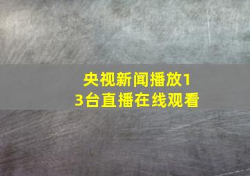 央视新闻播放13台直播在线观看