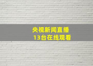 央视新闻直播13台在线观看