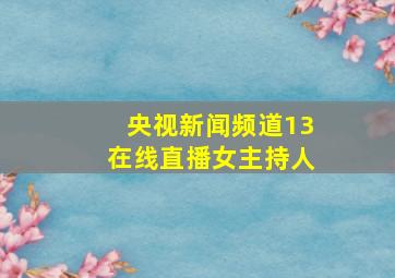 央视新闻频道13在线直播女主持人