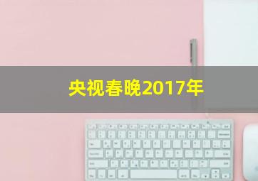 央视春晚2017年