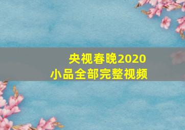 央视春晚2020小品全部完整视频